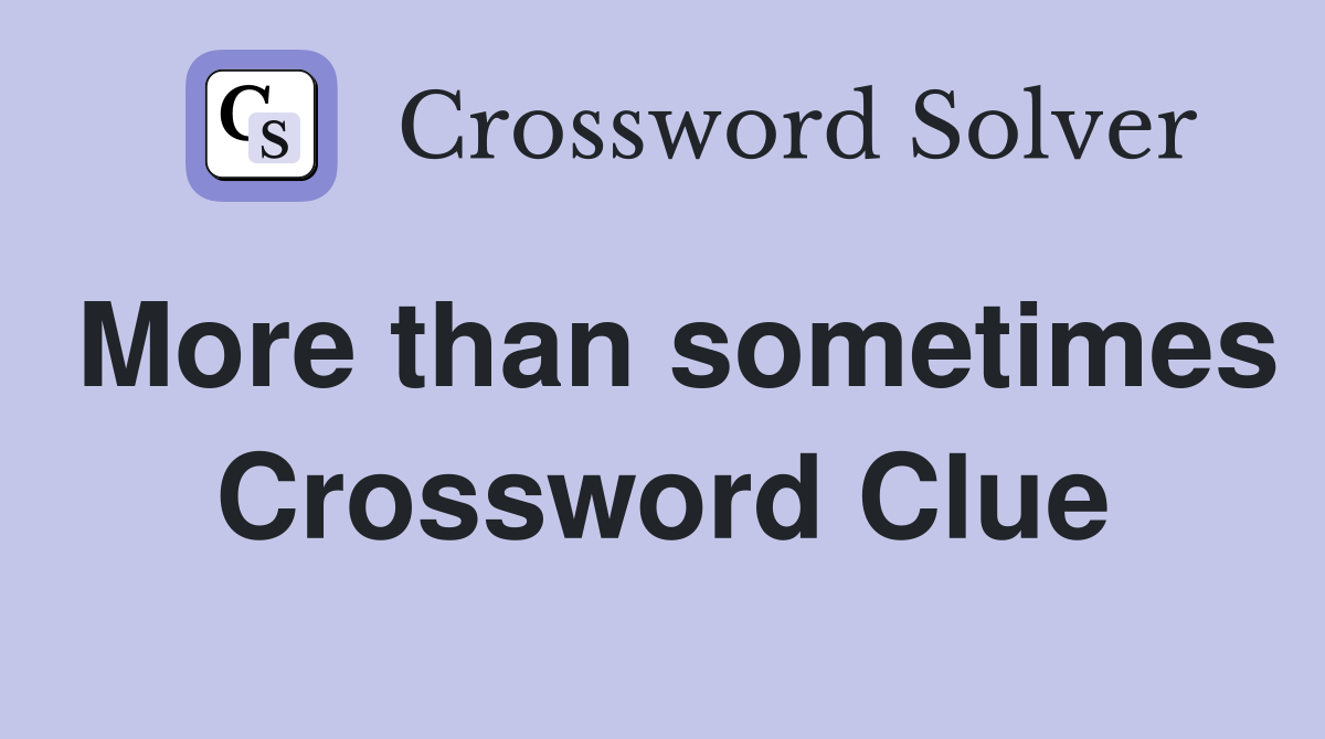 More than sometimes Crossword Clue