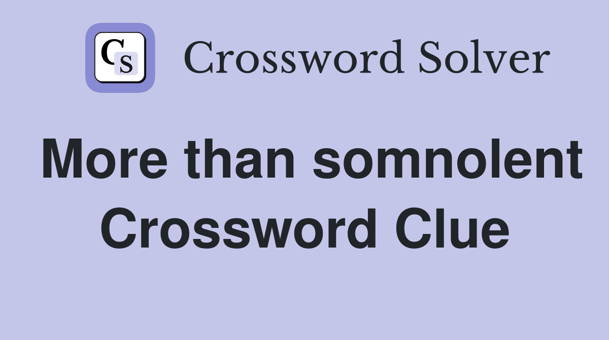 More than somnolent Crossword Clue