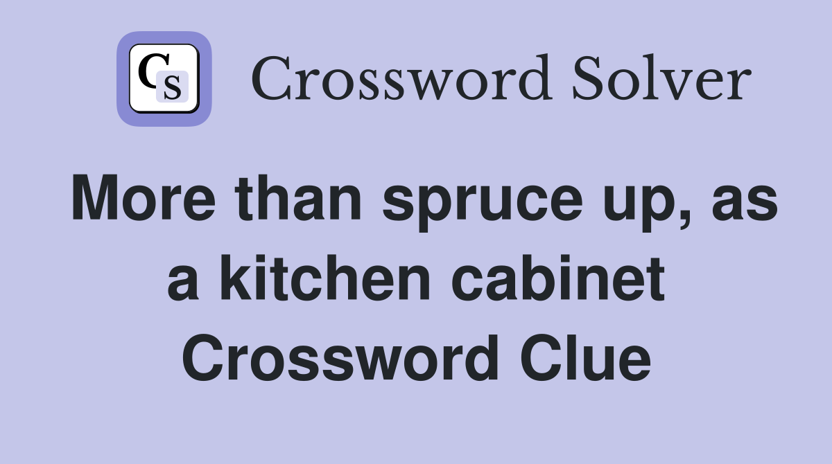 More than spruce up, as a kitchen cabinet Crossword Clue