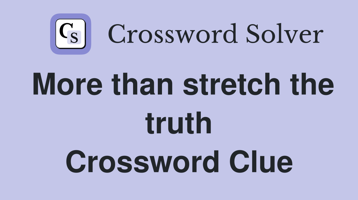 More than stretch the truth Crossword Clue