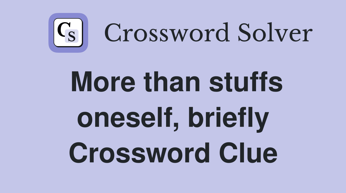 More than stuffs oneself, briefly Crossword Clue