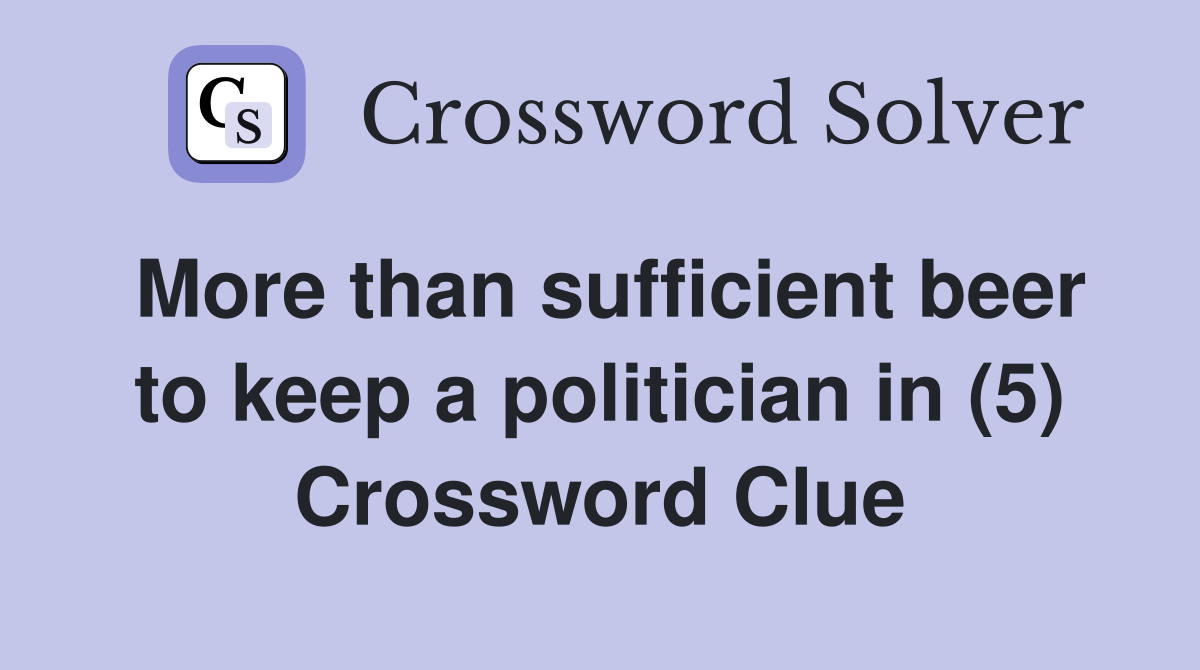 More than sufficient beer to keep a politician in (5) Crossword Clue