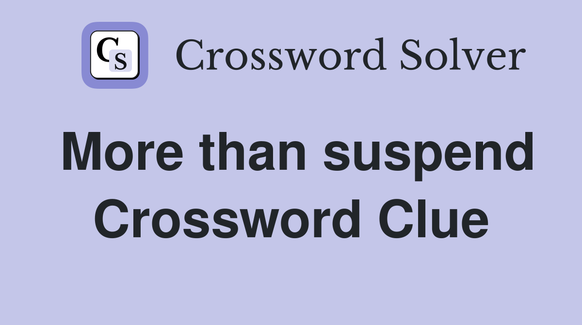 More than suspend Crossword Clue