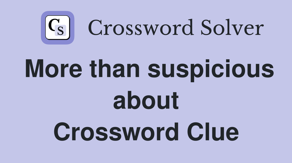 More than suspicious about Crossword Clue