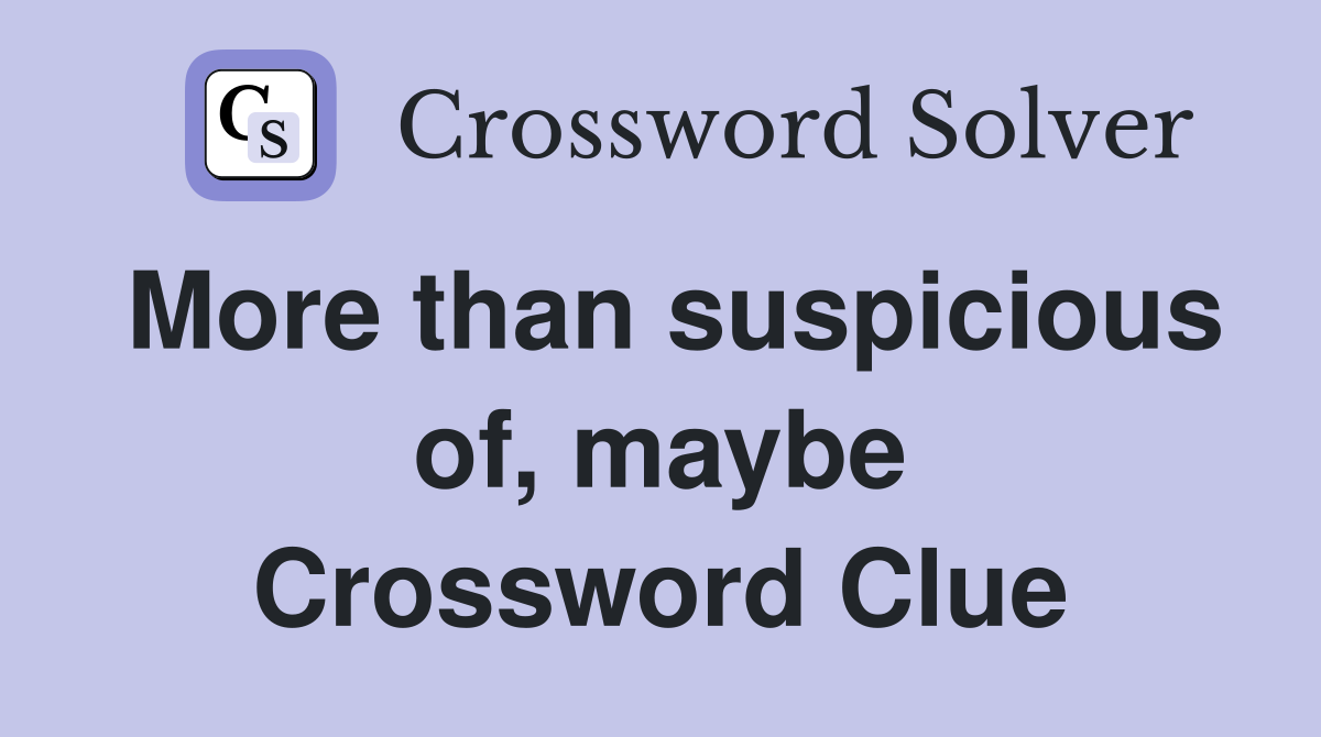 More than suspicious of, maybe Crossword Clue