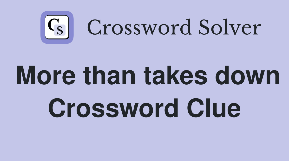 More than takes down Crossword Clue
