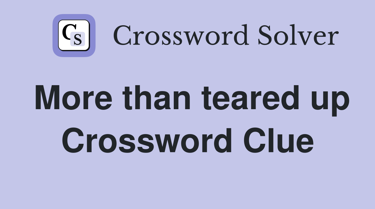 More than teared up Crossword Clue