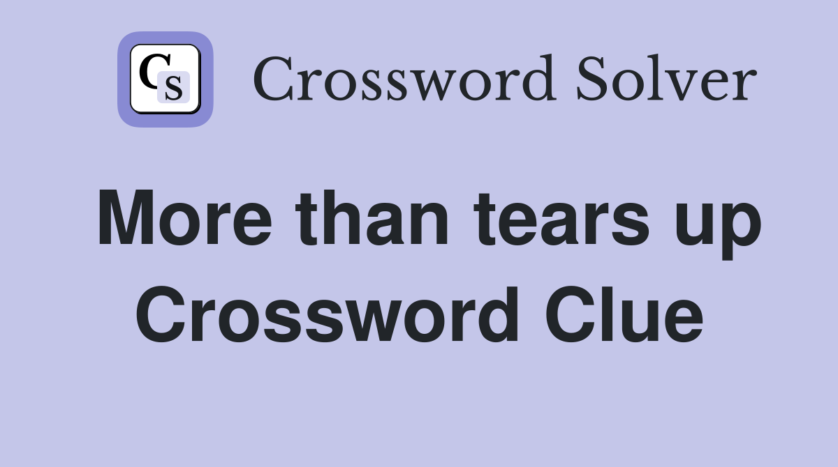 More than tears up Crossword Clue