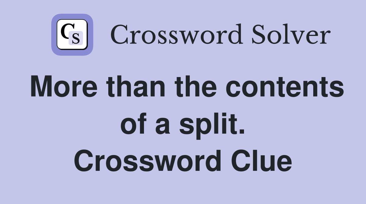 More than the contents of a split. Crossword Clue
