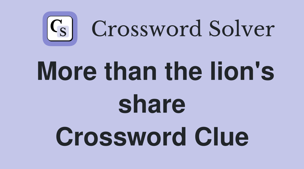 More than the lion's share Crossword Clue