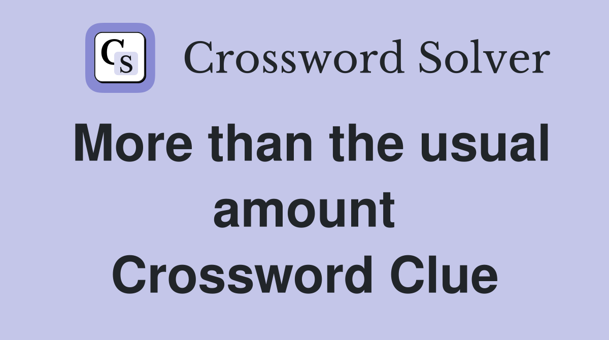 More than the usual amount Crossword Clue
