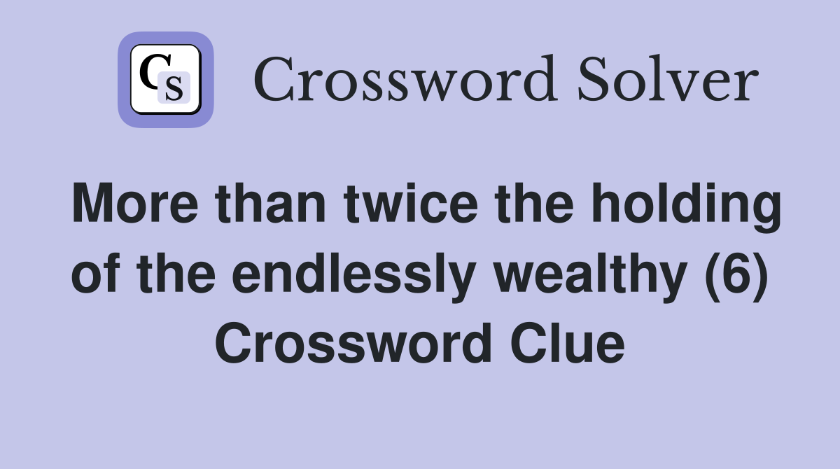 More than twice the holding of the endlessly wealthy (6) Crossword Clue