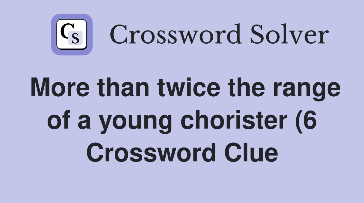 More than twice the range of a young chorister (6) Crossword Clue More than twice the range of a young chorister (6) Crossword Clue
