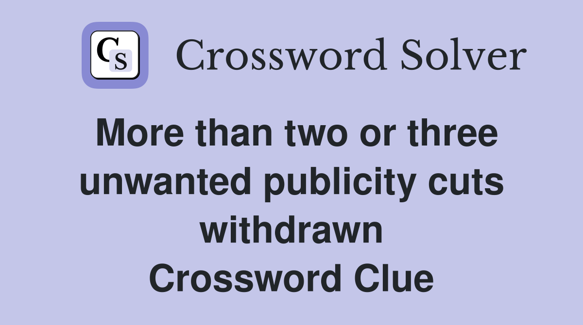 More than two or three unwanted publicity cuts withdrawn Crossword Clue