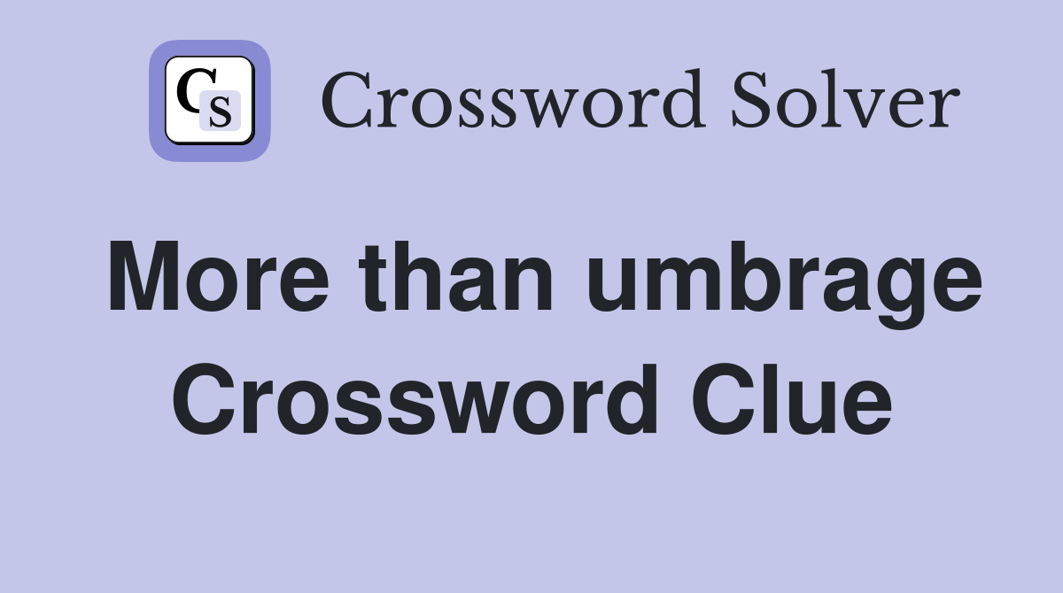 More than umbrage Crossword Clue