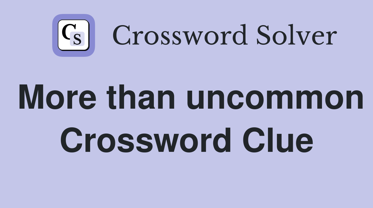 More than uncommon Crossword Clue