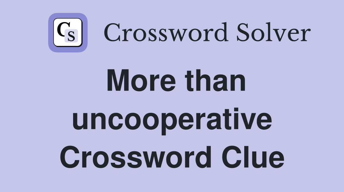 More than uncooperative Crossword Clue