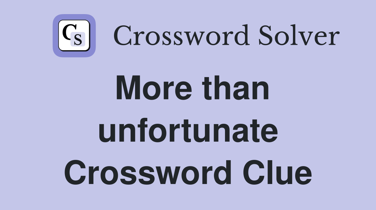 More than unfortunate Crossword Clue