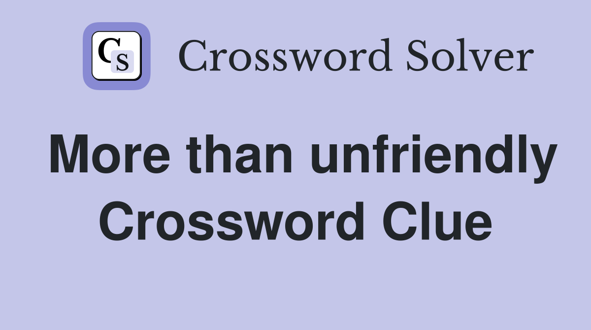 More than unfriendly Crossword Clue