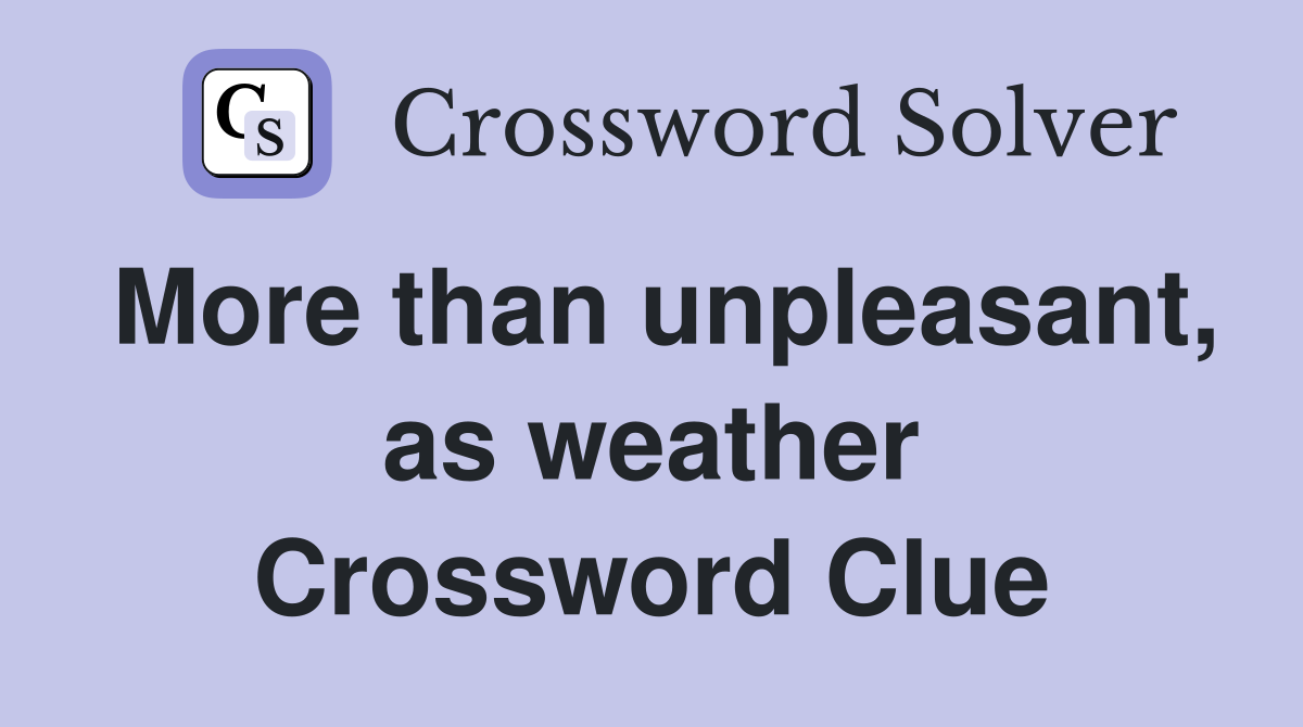 More than unpleasant, as weather Crossword Clue
