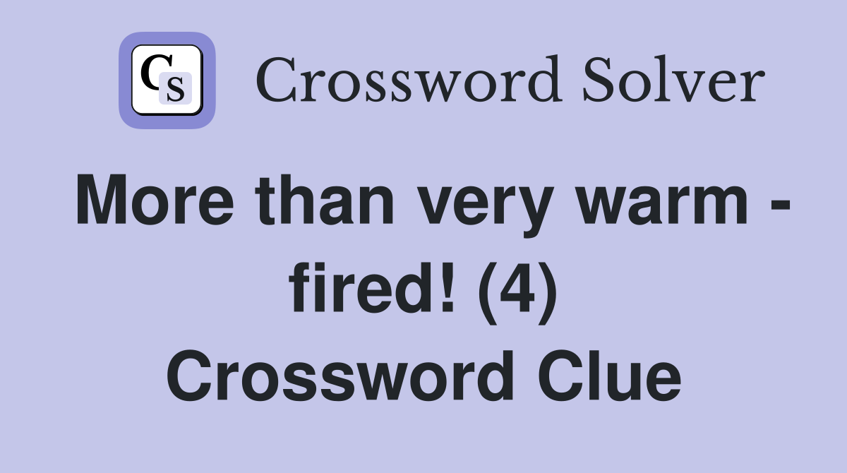 More than very warm - fired! (4) Crossword Clue