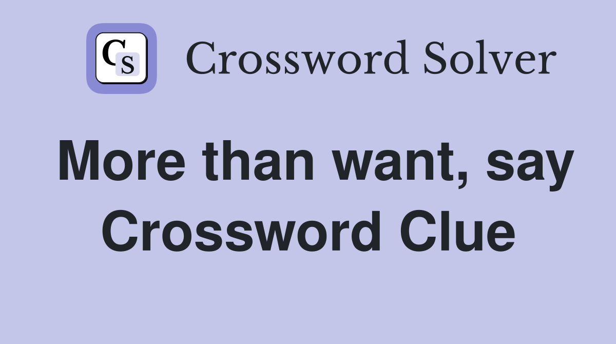 More than want, say Crossword Clue