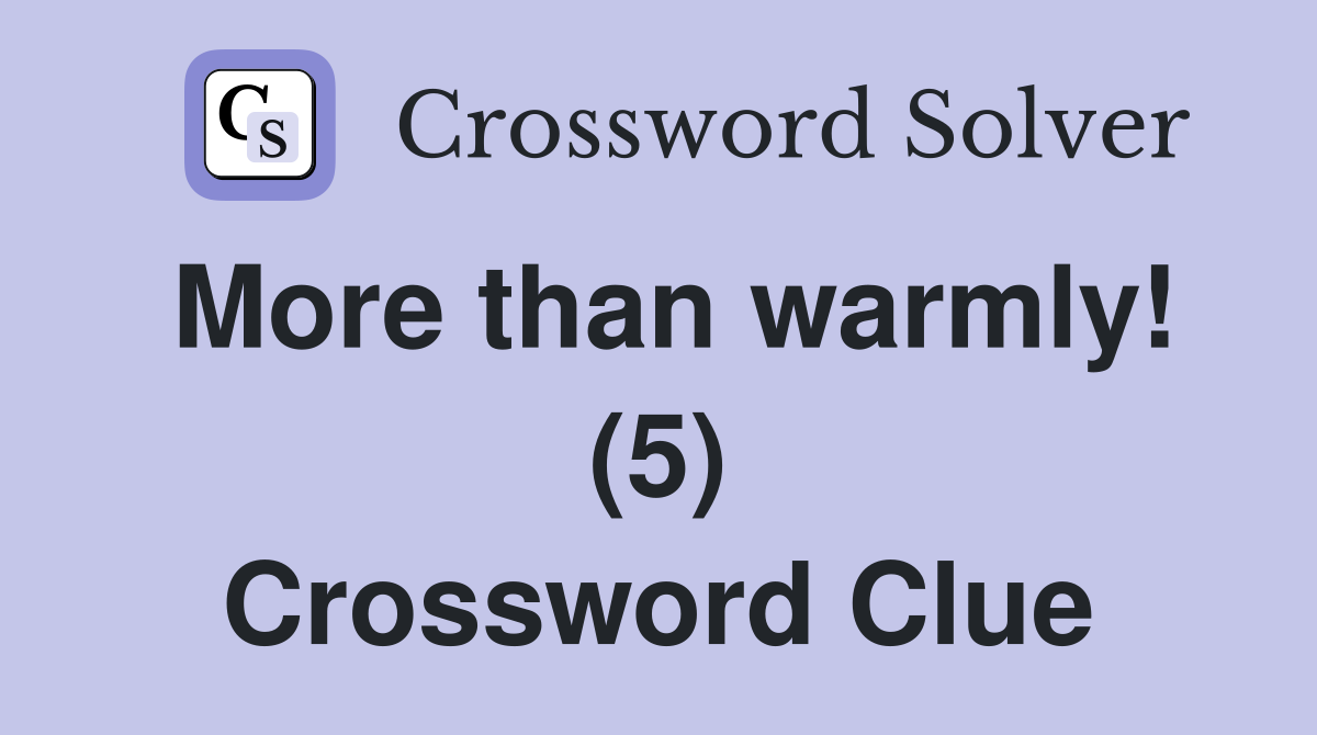 More than warmly! (5) Crossword Clue