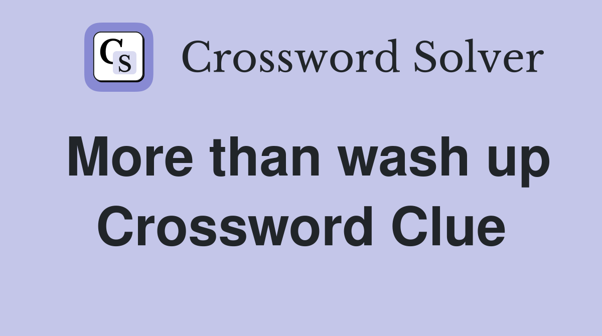 More than wash up Crossword Clue