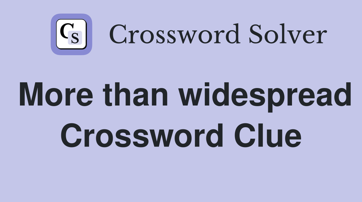 More than widespread Crossword Clue