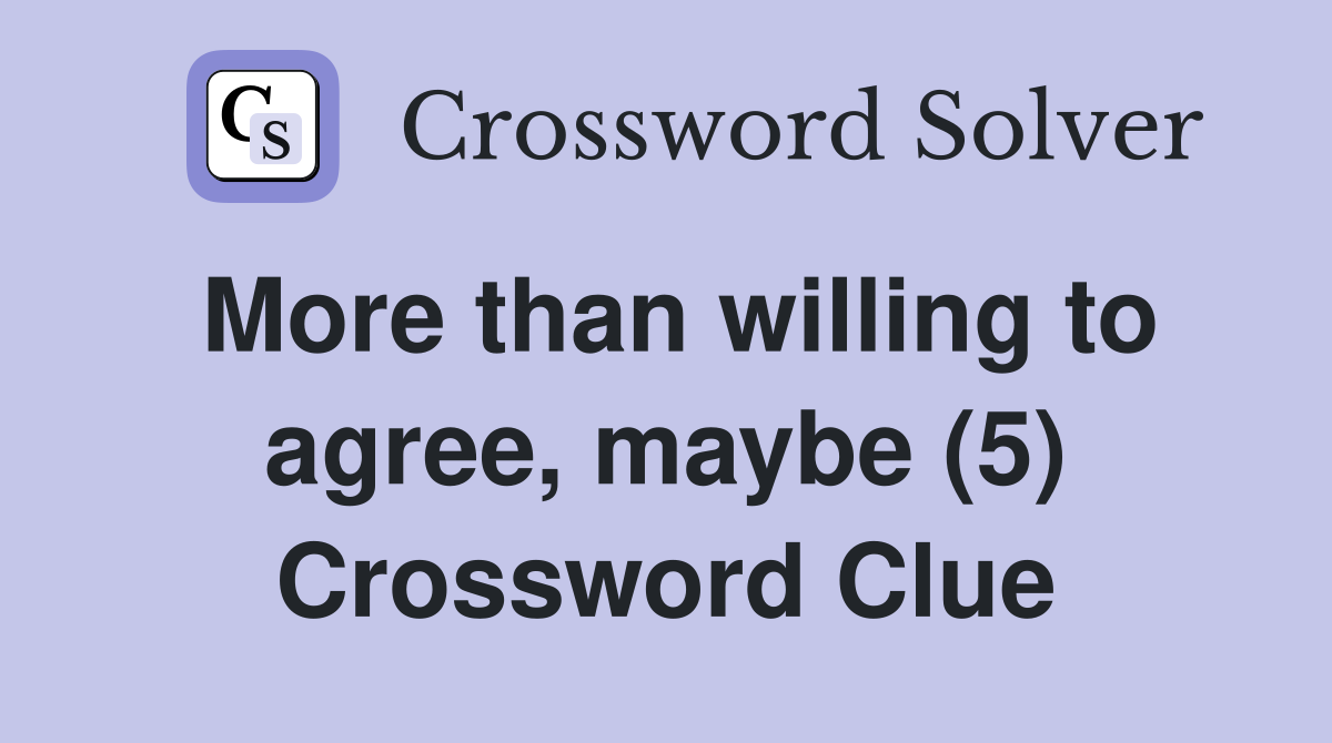 More than willing to agree, maybe (5) Crossword Clue