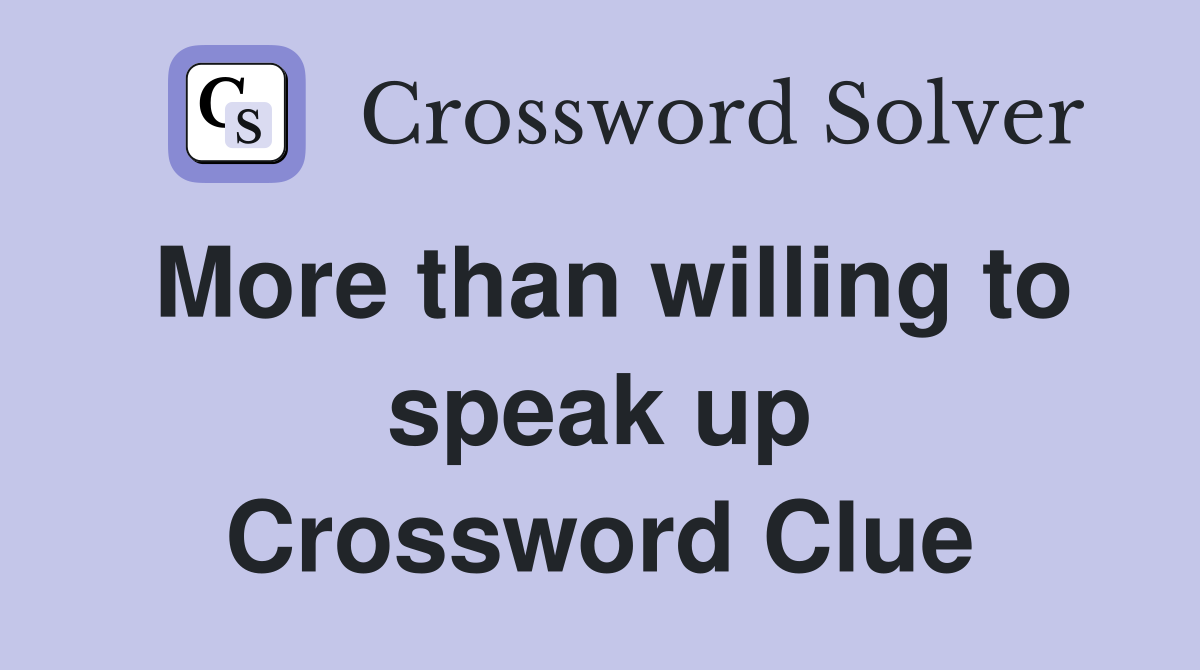 More than willing to speak up Crossword Clue