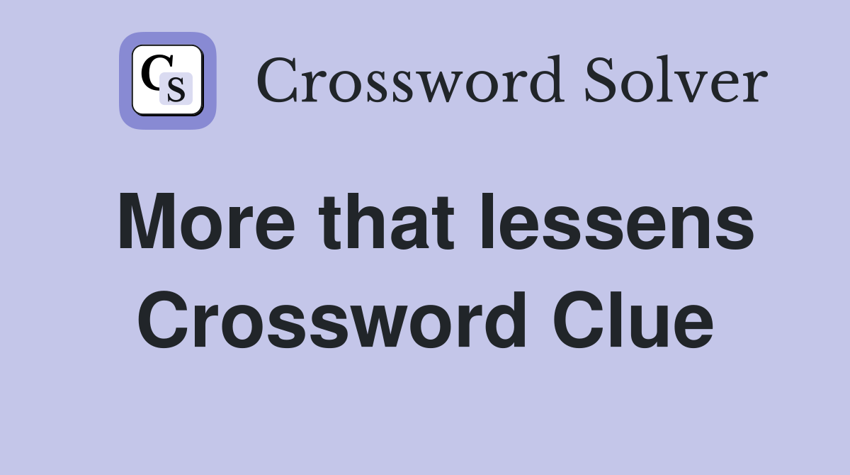 More that lessens Crossword Clue