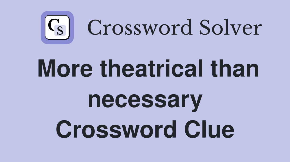 More theatrical than necessary Crossword Clue