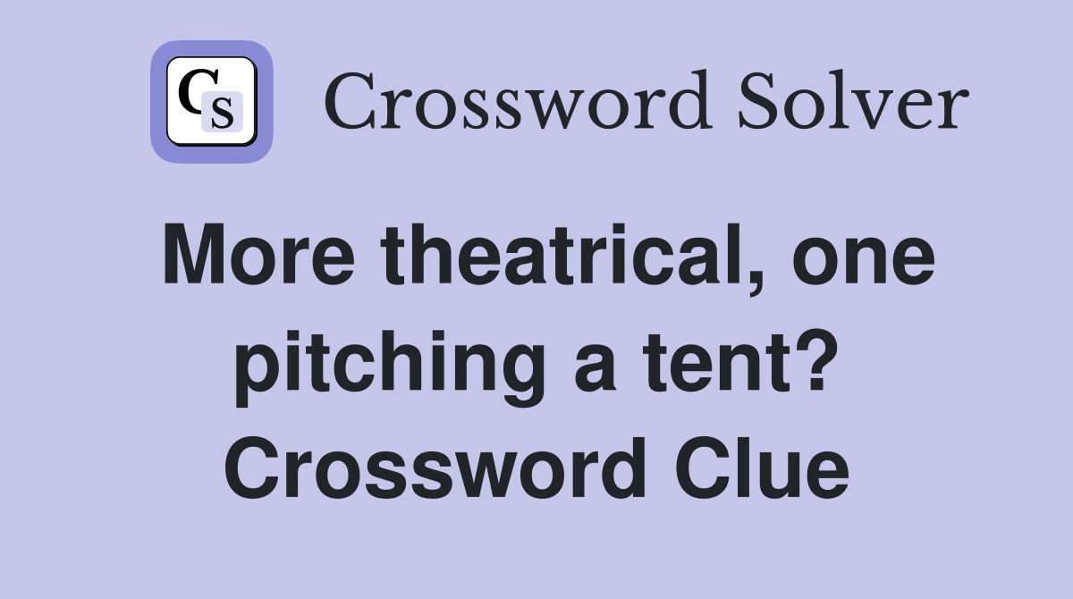 More theatrical, one pitching a tent? Crossword Clue