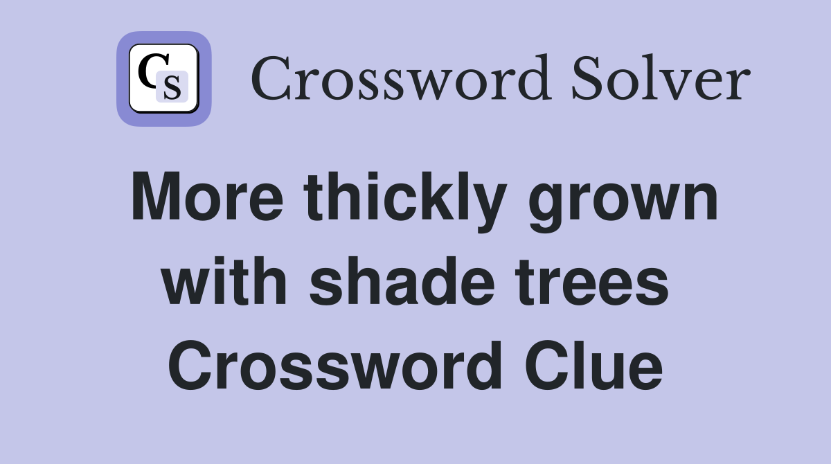 More thickly grown with shade trees Crossword Clue