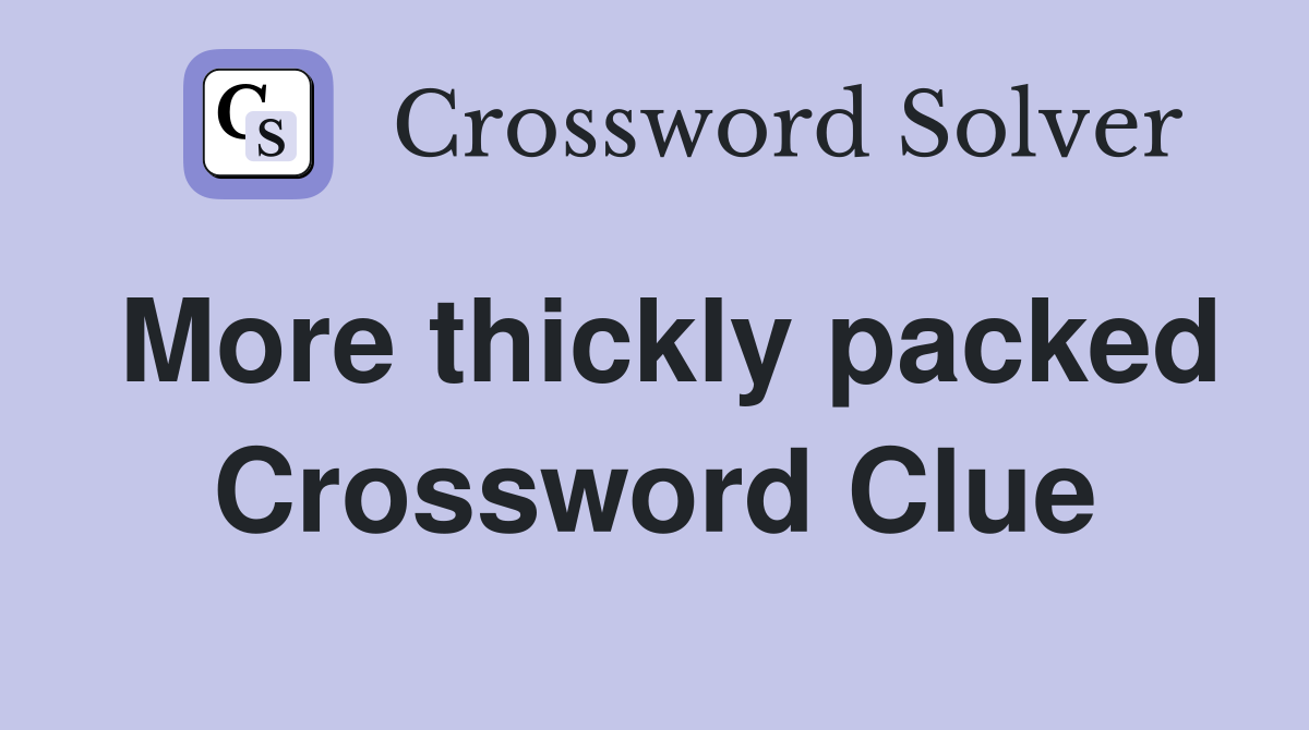 More thickly packed Crossword Clue