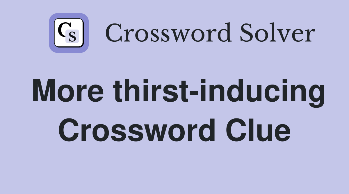 More thirst-inducing Crossword Clue