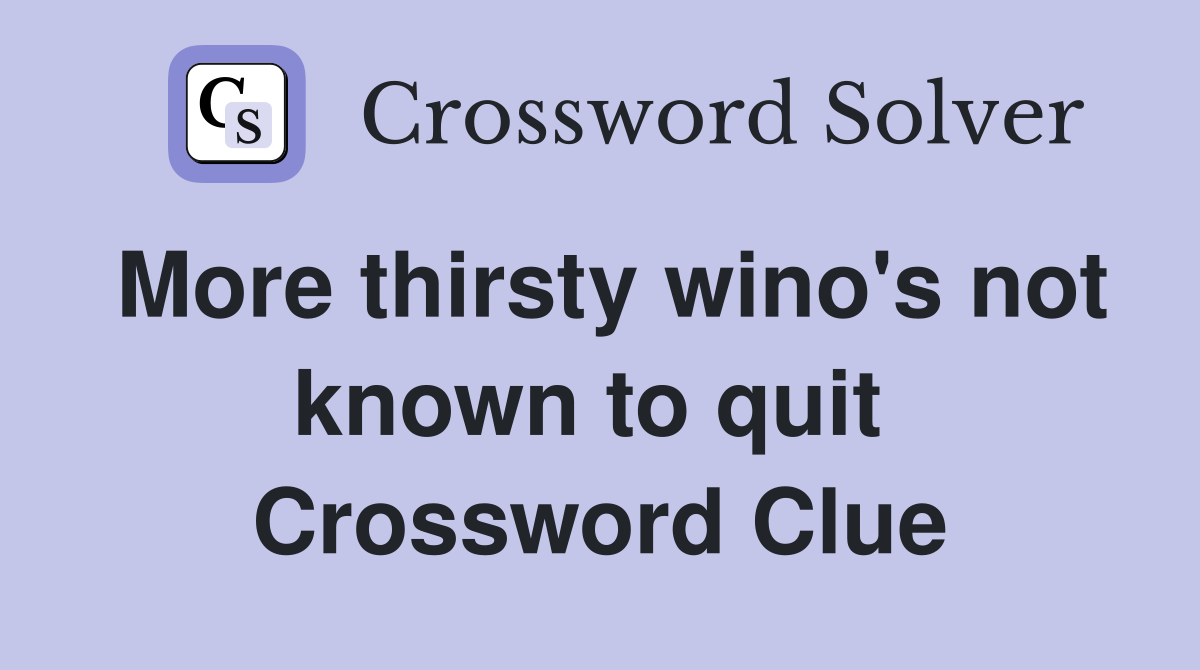 More thirsty wino's not known to quit  Crossword Clue