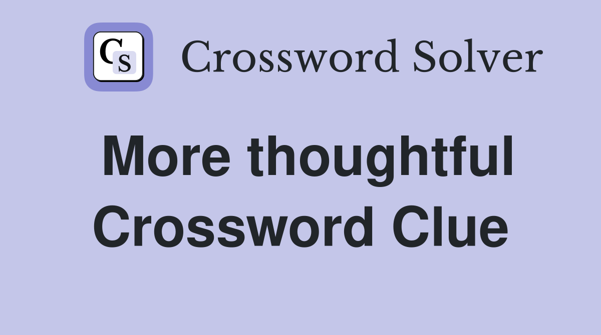 More thoughtful Crossword Clue