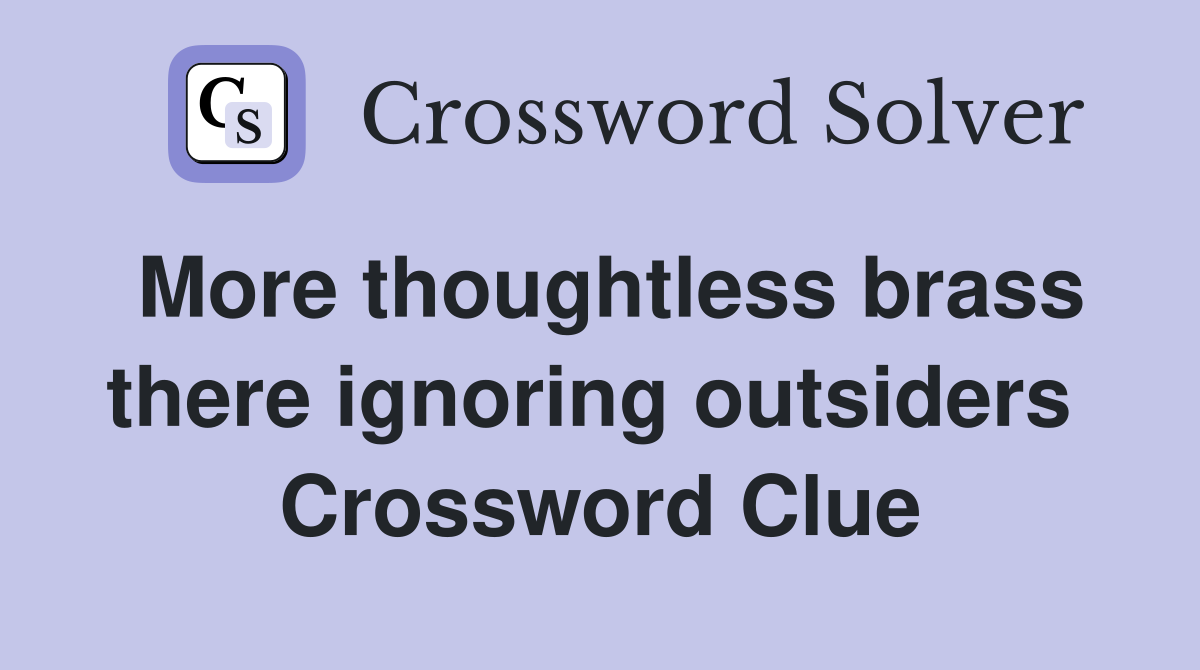 More thoughtless brass there ignoring outsiders  Crossword Clue