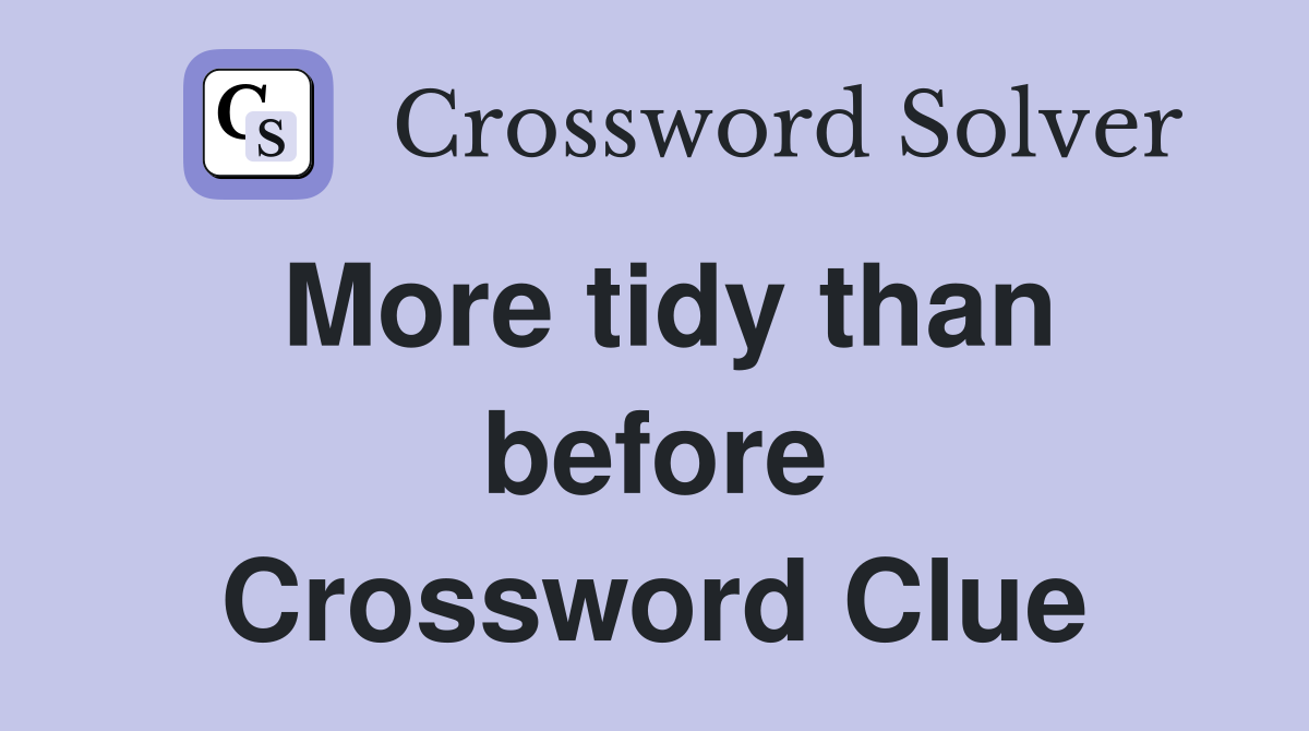 More tidy than before Crossword Clue