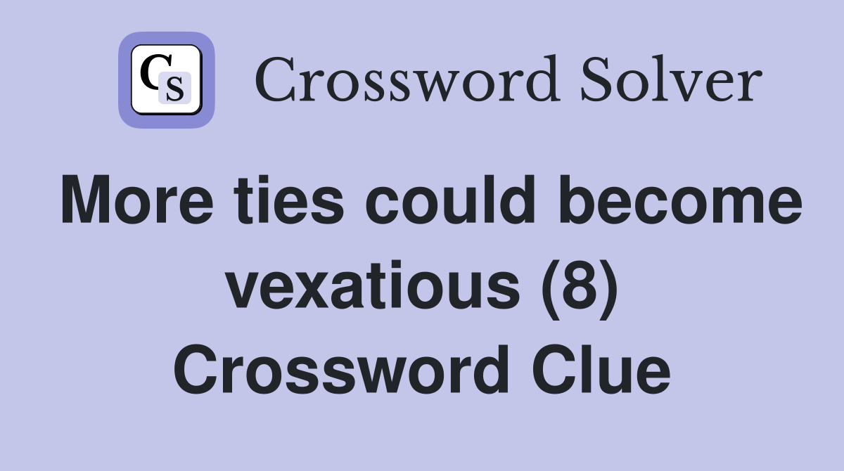 More ties could become vexatious (8) Crossword Clue