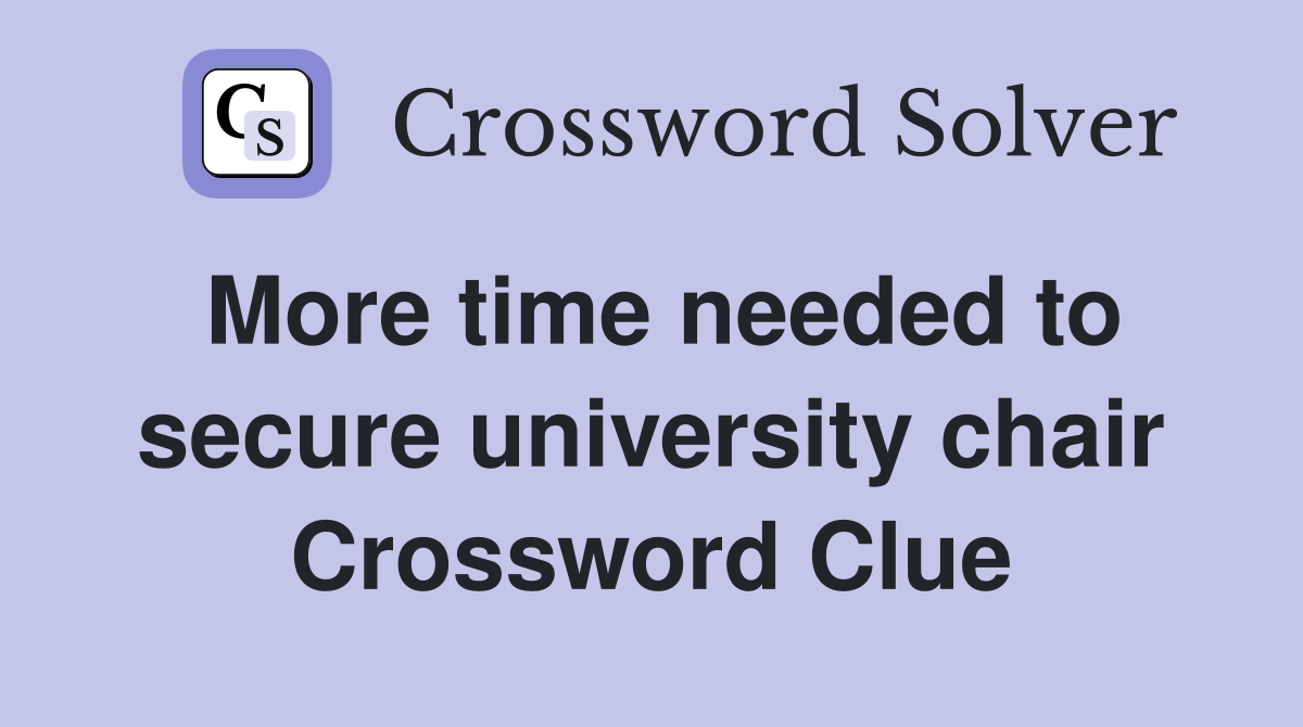 More time needed to secure university chair Crossword Clue