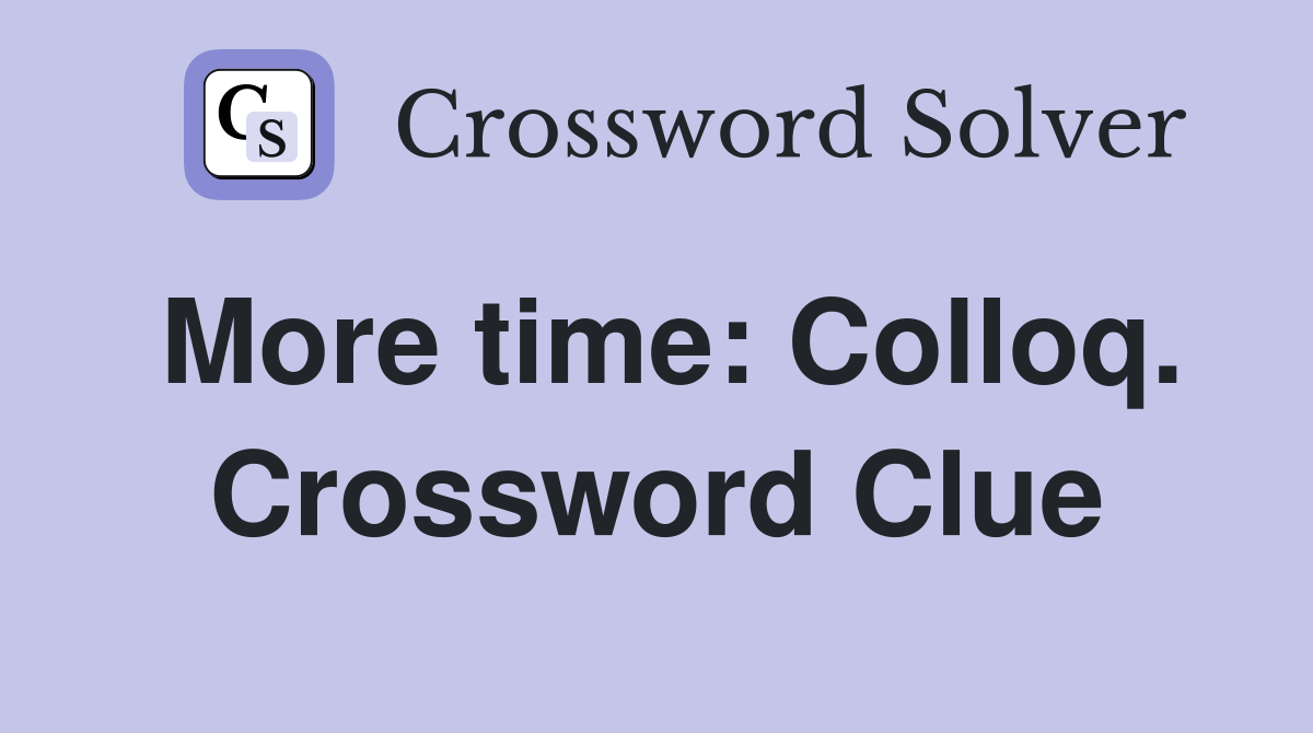 More time: Colloq. Crossword Clue