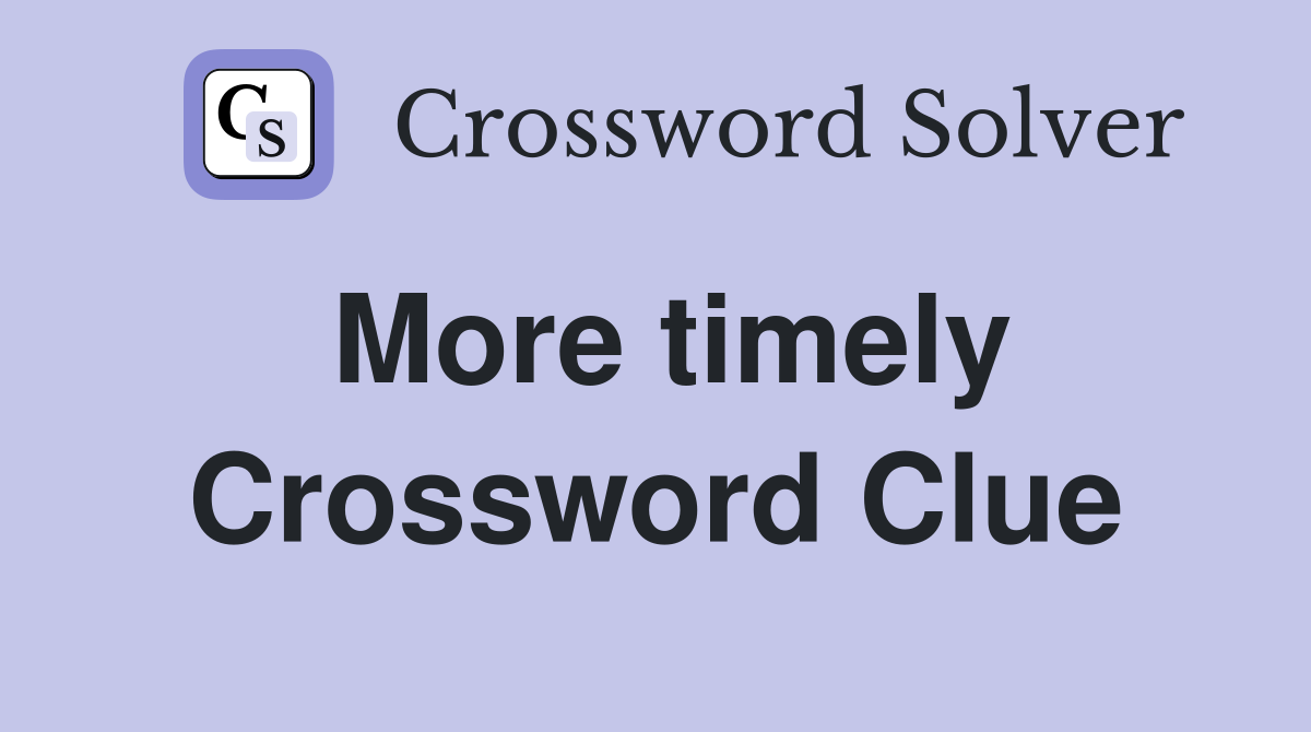 More timely Crossword Clue