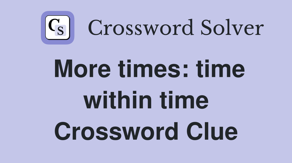 More times: time within time Crossword Clue