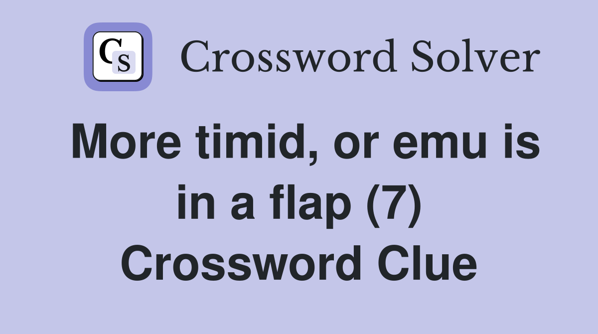 More timid, or emu is in a flap (7) Crossword Clue