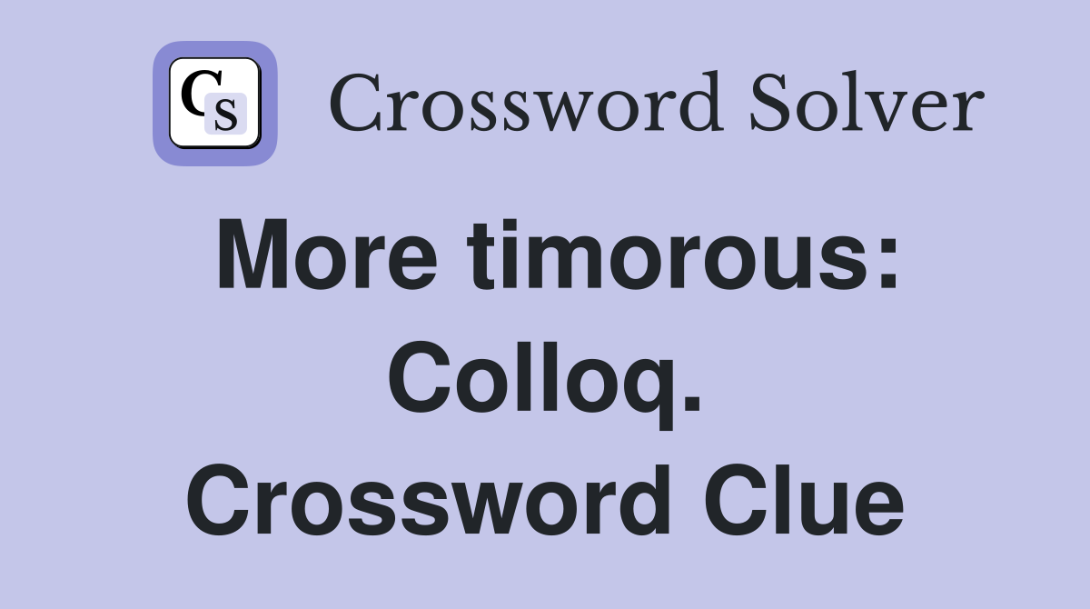 More timorous: Colloq. Crossword Clue
