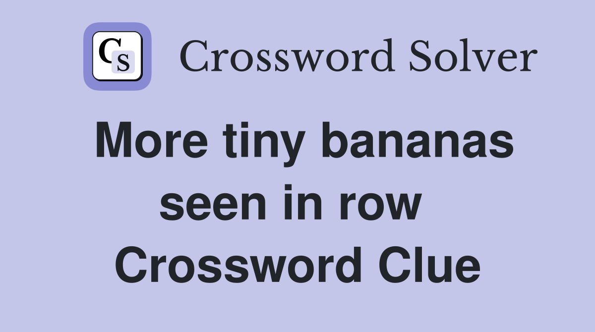More tiny bananas seen in row  Crossword Clue