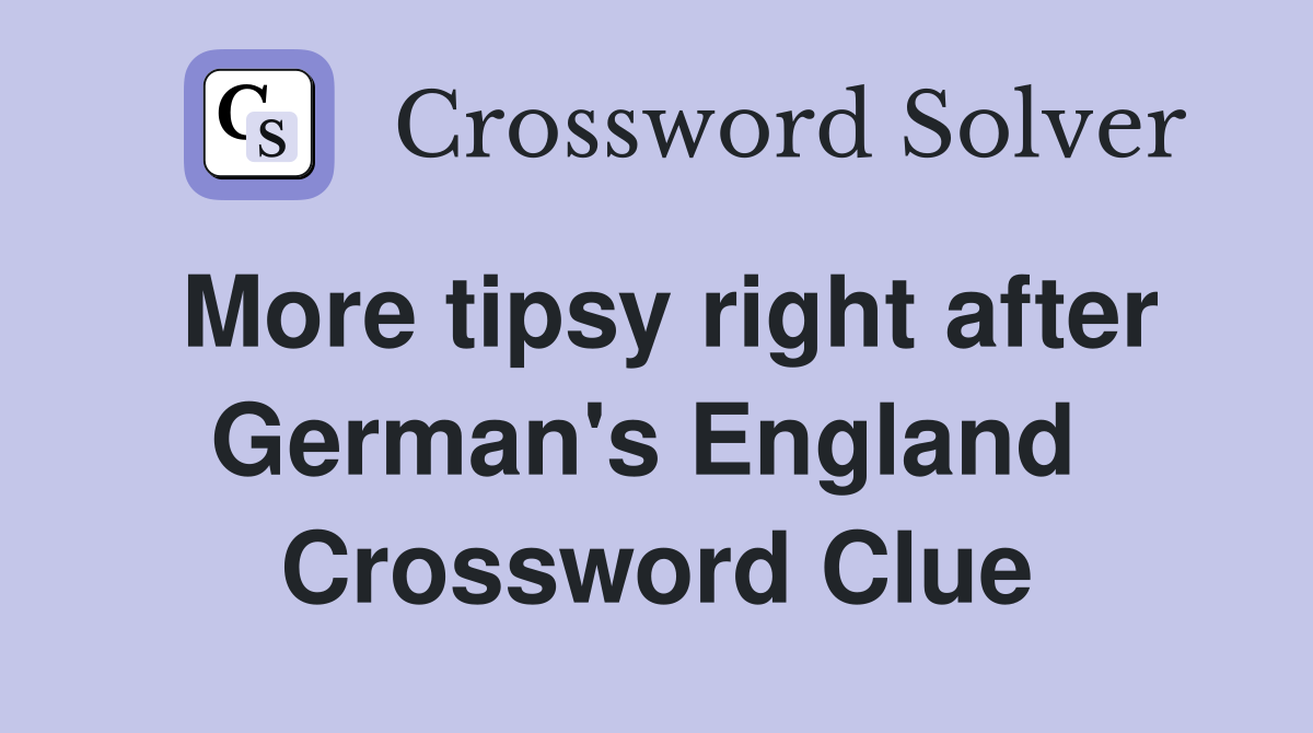 More tipsy right after German's England  Crossword Clue